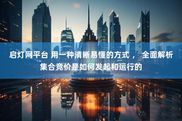 启灯网平台 用一种清晰易懂的方式 ， 全面解析集合竞价是如何发起和运行的